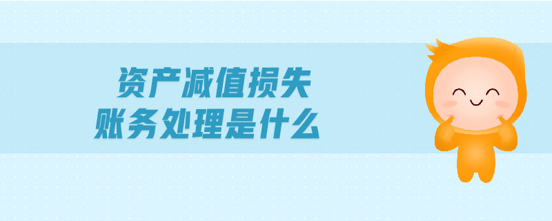 資產(chǎn)減值損失賬務處理是什么
