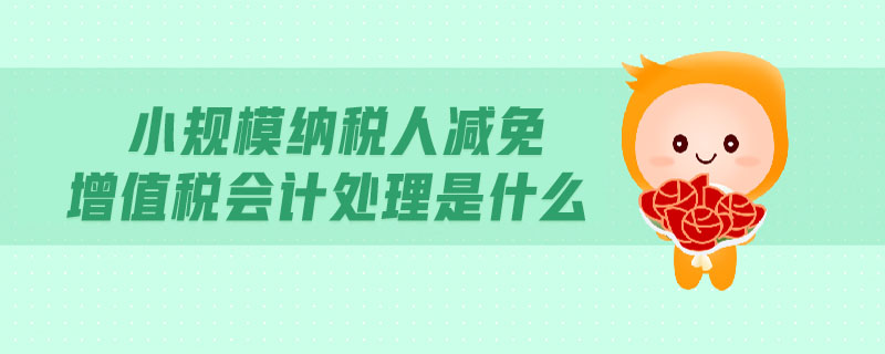 小規(guī)模納稅人減免增值稅會計處理是什么