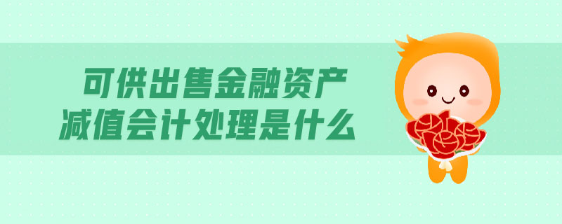 可供出售金融資產(chǎn)減值會(huì)計(jì)處理是什么