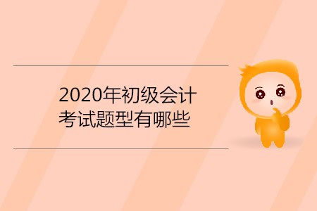 2020年初級(jí)會(huì)計(jì)考試題型有哪些？