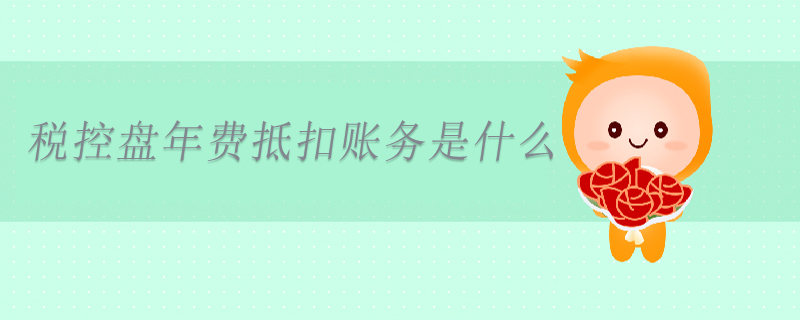 稅控盤(pán)年費(fèi)抵扣賬務(wù)是什么