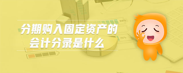 分期購入固定資產(chǎn)的會計分錄是什么