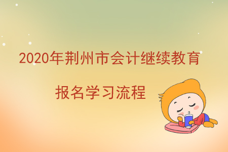 2020年湖北省荊州市會計繼續(xù)教育報名學習流程