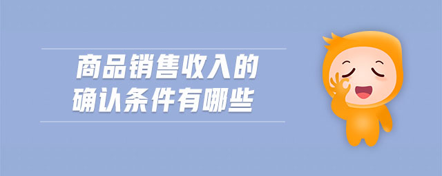 商品銷售收入的確認條件有哪些