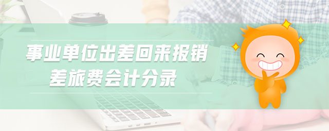 事業(yè)單位出差回來報(bào)銷差旅費(fèi)會計(jì)分錄