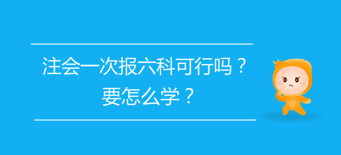 注會(huì)一次報(bào)六科可行嗎？要怎么學(xué)？