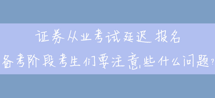 證券從業(yè)考試延遲報名，備考階段考生們要注意些什么問題？