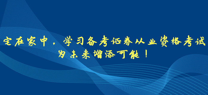 宅在家中，學(xué)習(xí)備考證券從業(yè)資格考試，為未來(lái)增添可能！