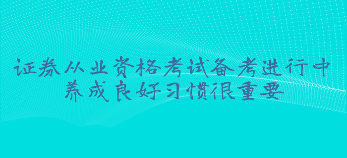 證券從業(yè)資格考試備考進行中，養(yǎng)成良好習慣很重要