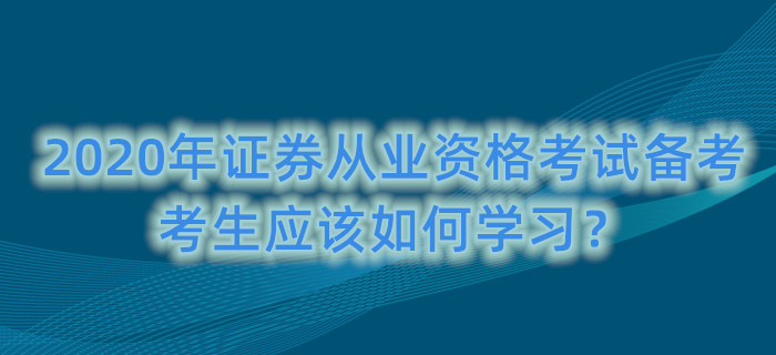 2020年證券從業(yè)資格考試備考，考生應(yīng)該如何學(xué)習(xí)？