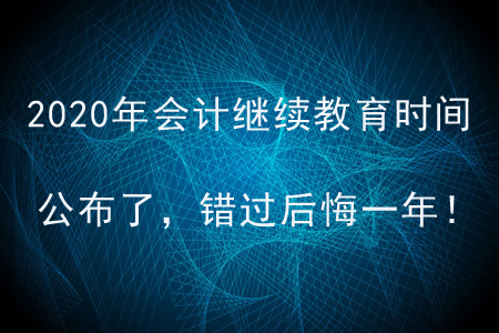 2020年會計繼續(xù)教育時間公布了，錯過后悔一年！
