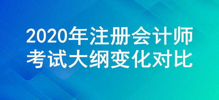 2020年注冊會計師考試大綱變化對比，一定要關(guān)注這些調(diào)整！