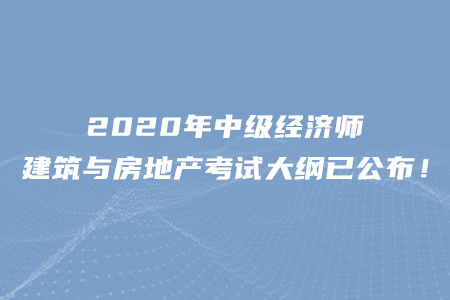 2020年中級經(jīng)濟(jì)師建筑與房地產(chǎn)考試大綱已公布！