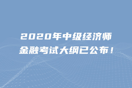 2020年中級經(jīng)濟師金融考試大綱已公布！