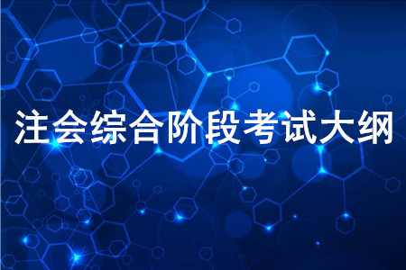 2020年注冊會(huì)計(jì)師全國統(tǒng)一考試綜合階段考試大綱