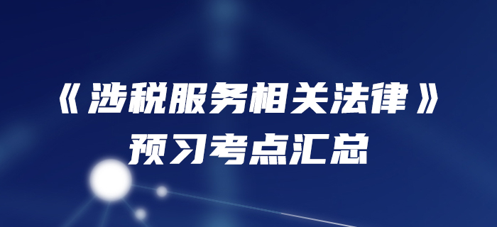 預(yù)習(xí)開始！2020年稅務(wù)師《涉稅服務(wù)相關(guān)法律》預(yù)習(xí)考點(diǎn)匯總
