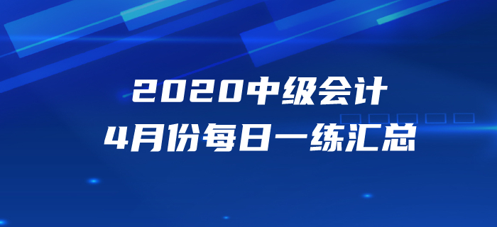 2020年中級會計(jì)職稱4月份每日一練匯總