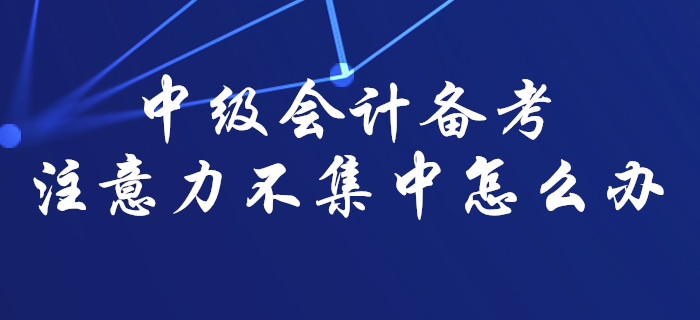 中級會(huì)計(jì)備考難以集中注意力？那一定是你沒找對方法！