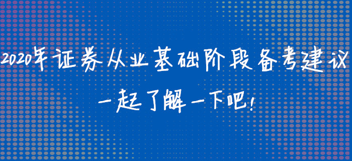 2020年證券從業(yè)資格考試基礎(chǔ)階段備考建議，一起了解一下吧！