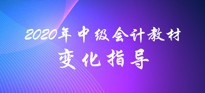 名師解讀！2020年中級(jí)會(huì)計(jì)教材變化分析指導(dǎo)！