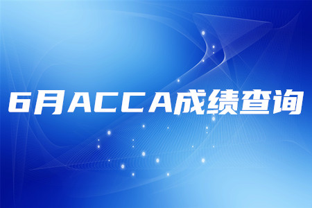 2020年安徽6月ACCA成績(jī)查詢時(shí)間是哪天