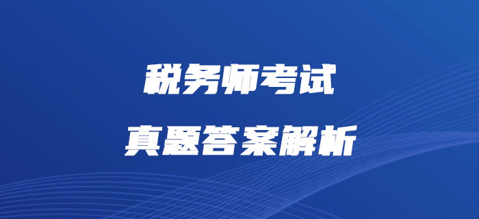 2019年稅務(wù)師《財(cái)務(wù)與會計(jì)》真題及答案解析_考生回憶版