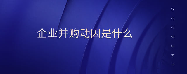 企業(yè)并購動(dòng)因是什么