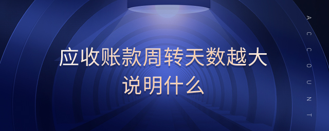 應(yīng)收賬款周轉(zhuǎn)天數(shù)越大說(shuō)明什么