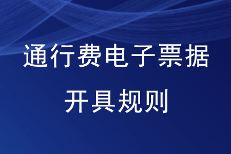 通行費(fèi)電子票據(jù)開(kāi)具規(guī)則是怎樣的？