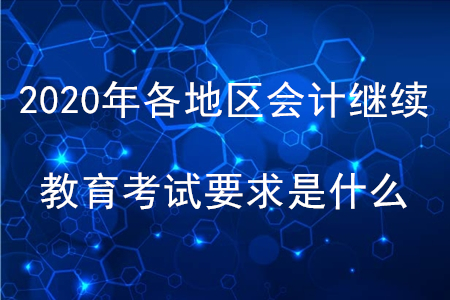 2020年各地區(qū)會(huì)計(jì)繼續(xù)教育考試要求是什么？