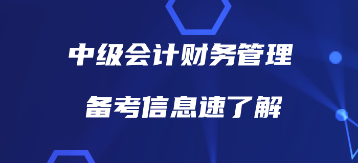 備戰(zhàn)中級(jí)會(huì)計(jì)財(cái)務(wù)管理，有哪些信息需要了解？備考指南，速看！