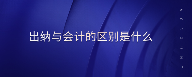 出納與會計(jì)的區(qū)別是什么