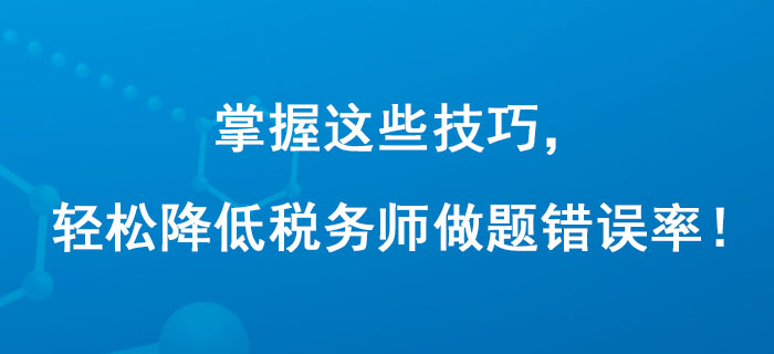 掌握這些技巧，輕松降低稅務(wù)師做題錯(cuò)誤率！