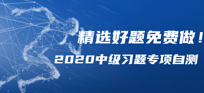 2020年中級(jí)會(huì)計(jì)備考習(xí)題專項(xiàng)自測(cè)，精選好題免費(fèi)做！