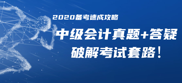 2020年中級會計備考速成攻略！歷年真題/精華答疑助你破解考試套路！