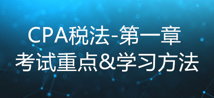 稅法總論_CPA《稅法》第一章考試重點(diǎn)與學(xué)習(xí)方法