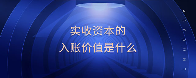 實(shí)收資本的入賬價(jià)值是什么