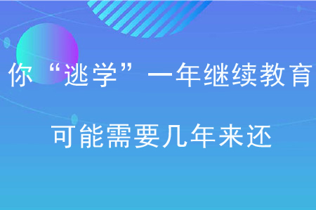 你“逃學(xué)”一年繼續(xù)教育，可能需要幾年來還！