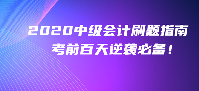 2020年中級會計考前百天刷題指南！逆襲提分不看你就吃虧了！