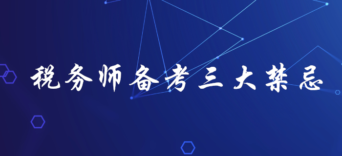 了解稅務(wù)師備考三大禁忌，助你輕松拿下稅務(wù)師！
