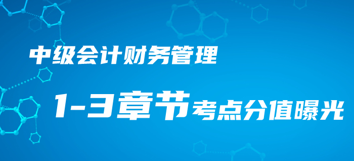 2020年中級會計考情速遞！財務管理1-3章節(jié)考點分值曝光！