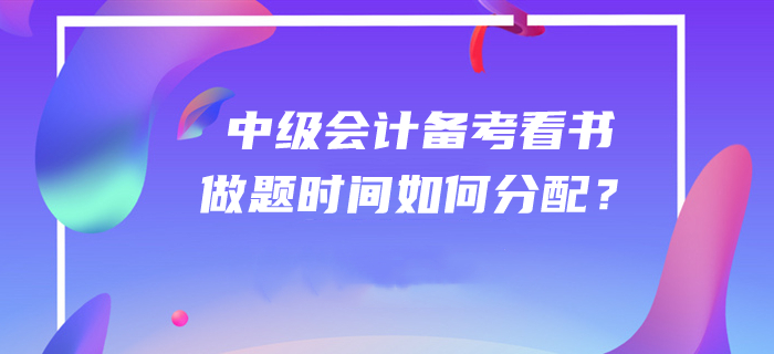 答疑解惑！2020年中級會計師備考看書和做題時間如何分配？
