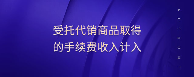 受托代銷商品取得的手續(xù)費收入計入