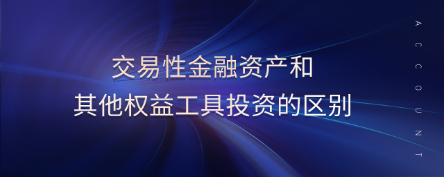 交易性金融資產(chǎn)和其他權益工具投資的區(qū)別