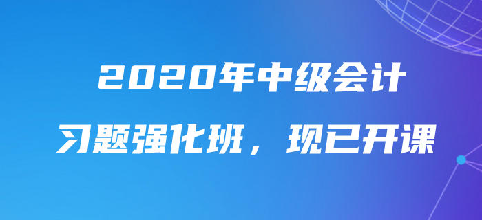 2020年中級會計師習題強化班現(xiàn)已開課，速來鞏固提分！
