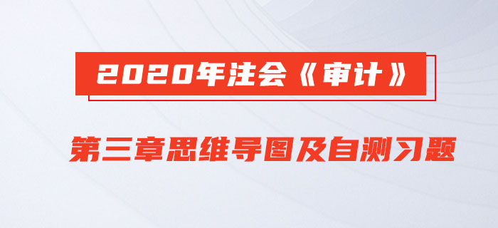2020年注會《審計》第三章思維導(dǎo)圖及自測習(xí)題
