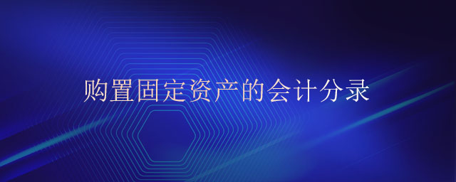 購置固定資產(chǎn)的會計分錄