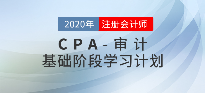 高效備考！2020年CPA考試《審計》基礎(chǔ)階段學(xué)習(xí)計劃