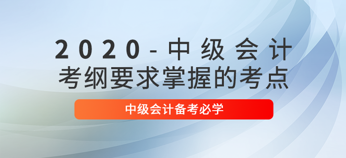 中級會計實務怎么學？2020年中級會計備考這些考點必須掌握！