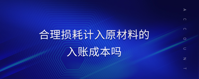 合理?yè)p耗計(jì)入原材料的入賬成本嗎